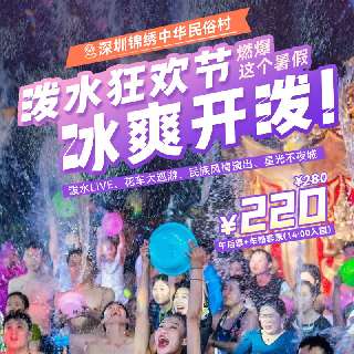 泼水狂欢节冰爽开泼！¥220抢【深圳锦绣中华民俗村】午后票+车船套票（需14:00后入园）！泼水LIVE、花车大巡游、民族风情演出、星光不夜城...燃爆这个暑假！